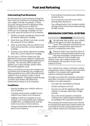 Page 186Calculating Fuel Economy
Do not measure fuel economy during the
first 1,000 mi (1,600 km) of driving (this is
your engine ’s break-in period). A more
accurate measurement is obtained after
2,000 mi (3,200 km)
 to 3,000 mi
(4,800 km). Also, fuel expense, frequency
of fill ups or fuel gauge readings are not
accurate ways to measure fuel economy.
1. Fill the fuel tank completely and record
the initial odometer reading.
2. Each time you fill the fuel tank, record the amount of fuel added.
3. After at least...