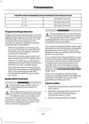 Page 193Upshifts when accelerating (recommended for best fuel economy)
48 mph (77 km/h)
7 – 8
52 mph (84 km/h)
8 – 9
60 mph (97 km/h)
9 – 10
Progressive Range Selection
Progressive Range Selection gives you the
ability to lockout gears from the automatic
shifting range. This may provide you with
an improved driving experience (for
example, in slippery conditions or when
experiencing a steep grade).
• With the gearshift lever in drive (D),
press the – button to active PRS. All
available gears will display with...