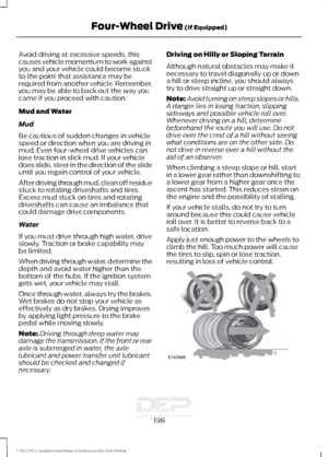 Page 201Avoid driving at excessive speeds, this
causes vehicle momentum to work against
you and your vehicle could become stuck
to the point that assistance may be
required from another vehicle. Remember,
you may be able to back out the way you
came if you proceed with caution.
Mud and Water
Mud
Be cautious of sudden changes in vehicle
speed or direction when you are driving in
mud. Even four-wheel drive vehicles can
lose traction in slick mud. If your vehicle
does slide, steer in the direction of the slide...