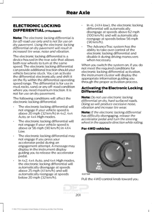 Page 204ELECTRONIC LOCKING
DIFFERENTIAL (If Equipped)
Note: The electronic locking differential is
for off-road use only and is not for use on
dry pavement. Using the electronic locking
differential on dry pavement will result in
increased tire wear, noise and vibration.
The electronic locking differential is a
device housed in the rear axle that allows
both rear wheels to turn at the same
speed. The electronic locking differential
can provide additional traction should your
vehicle become stuck. You can...