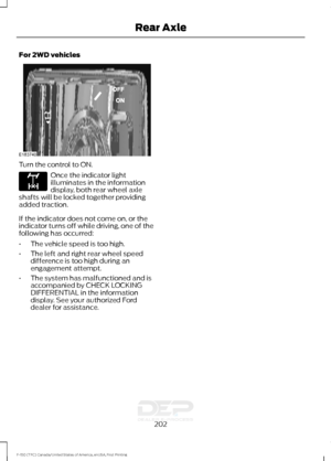 Page 205For 2WD vehicles
Turn the control to ON.
Once the indicator light
illuminates in the information
display, both rear wheel axle
shafts will be locked together providing
added traction.
If the indicator does not come on, or the
indicator turns off while driving, one of the
following has occurred:
• The vehicle speed is too high.
• The left and right rear wheel speed
difference is too high during an
engagement attempt.
• The system has malfunctioned and is
accompanied by CHECK LOCKING
DIFFERENTIAL in the...