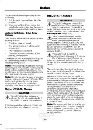 Page 209To prevent this from happening, do the
following:
1. Pull the switch up and hold it in this
position.
2. Drive your vehicle, then release the switch when you notice that the engine
has developed sufficient driving force.
Automatic Release - Drive Away
Release
Your vehicle will automatically release the
parking brake if:
• The driver door is closed.
• The transmission is in a forward or
reverse gear.
• The vehicle is accelerated.
• There are no faults detected in the
parking brake system.
The brake system...