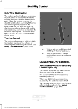 Page 213Side-Wind Stabilization
The system applies the brakes on one side
of your vehicle to reduce the effect of a
sudden side-wind gust on your vehicle's
path. When the system turns on, the
stability and traction control light flashes,
and a message may appear in the
information display. You may notice a
slight deceleration and may still need to
make a steering correction to maintain the
intended vehicle path. The system does
not turn on for a continuous side-wind or
during turns.
Traction Control
The...