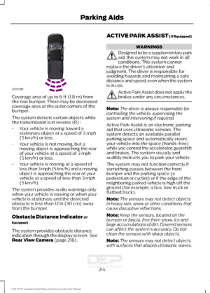 Page 217Coverage area of up to 6 ft (1.8 m) from
the rear bumper. There may be decreased
coverage area at the outer corners of the
bumper.
The system detects certain objects while
the transmission is in reverse (R) :
• Your vehicle is moving toward a
stationary object at a speed of 
3 mph
(5 km/h) or less.
• Your vehicle is not moving, but a
moving object is approaching the rear
of your vehicle at a speed of 
3 mph
(5 km/h) or less.
• Your vehicle is moving at a speed of
less than 3 mph (5 km/h) and a moving...