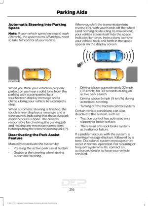 Page 219Automatic Steering into Parking
Space
Note:
If your vehicle speed exceeds 6 mph
(9 km/h), the system turns off and you need
to take full control of your vehicle. When you shift the transmission into
reverse (R), with your hands off the wheel
(and nothing obstructing its movement),
your vehicle steers itself into the space.
Indicated by tones, instructions to move
your vehicle back and forth in the space
appear on the display screen.When you think your vehicle is properly
parked, or you hear a solid tone...