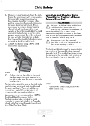 Page 238.
Remove remaining slack from the belt.
Force the seat down with extra weight,
for example, by pressing down or
kneeling on the child restraint while
pulling up on the shoulder belt in order
to force slack from the belt. This is
necessary to remove the remaining
slack that will exist once the extra
weight of the child is added to the child
restraint. It also helps to achieve the
proper snugness of the child restraint
to your vehicle. Sometimes, a slight
lean toward the buckle helps to remove
remaining...