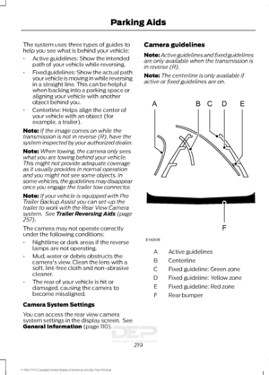 Page 222The system uses three types of guides to
help you see what is behind your vehicle:
•
Active guidelines: Show the intended
path of your vehicle while reversing.
• Fixed guidelines: Show the actual path
your vehicle is moving in while reversing
in a straight line. This can be helpful
when backing into a parking space or
aligning your vehicle with another
object behind you.
• Centerline: Helps align the center of
your vehicle with an object (for
example, a trailer).
Note: If the image comes on while the...