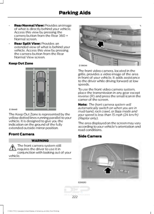 Page 225•
Rear Normal View: Provides an image
of what is directly behind your vehicle.
Access this view by pressing the
camera button from the Rear 360 +
Normal screen.
• Rear Split View: Provides an
extended view of what is behind your
vehicle. Access this view by pressing
the camera button from the Rear
Normal View screen.
Keep Out Zone The Keep Out Zone is represented by the
yellow dotted lines running parallel to your
vehicle. It is designed to give you the
indication on the ground of the fully
extended...