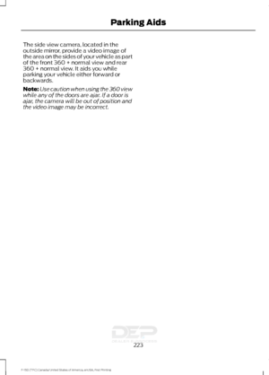 Page 226The side view camera, located in the
outside mirror, provide a video image of
the area on the sides of your vehicle as part
of the front 360 + normal view and rear
360 + normal view. It aids you while
parking your vehicle either forward or
backwards.
Note:
Use caution when using the 360 view
while any of the doors are ajar. If a door is
ajar, the camera will be out of position and
the video image may be incorrect.
223
F-150 (TFC) Canada/United States of America, enUSA, First Printing Parking Aids  