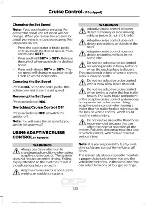 Page 228Changing the Set Speed
Note:
 If you accelerate by pressing the
accelerator pedal, the set speed will not
change.  When you release the accelerator
pedal, your vehicle returns to the speed that
you previously set.
• Press the accelerator or brake pedal
until you reach the desired speed. Press
and release SET+.
• Press and hold SET+ or SET-. Release
the control when you reach the desired
speed.
• Press and release 
SET+ or SET-. The
set speed will change in approximately
1 mph (2 km/h) increments....