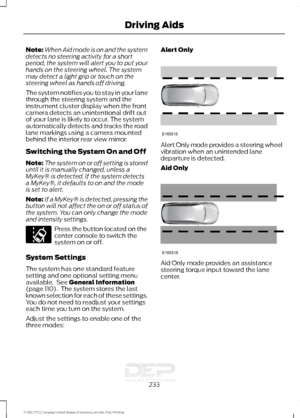 Page 236Note:
When Aid mode is on and the system
detects no steering activity for a short
period, the system will alert you to put your
hands on the steering wheel. The system
may detect a light grip or touch on the
steering wheel as hands off driving.
The system notifies you to stay in your lane
through the steering system and the
instrument cluster display when the front
camera detects an unintentional drift out
of your lane is likely to occur. The system
automatically detects and tracks the road
lane markings...