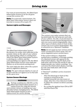 Page 240For manual transmissions, the Blind Spot
Information System is on for all gears
except the reverse (R).
Note:
For automatic transmissions, the
Blind Spot Information System does not
function in reverse (R) or park (P).
System Lights and Messages The Blind Spot Information System
illuminates an amber alert indicator in the
outside mirror on the side of your vehicle
the approaching vehicle is coming from.
When the Blind Spot Information System
is alerting on a vehicle and the
corresponding turn signal is...