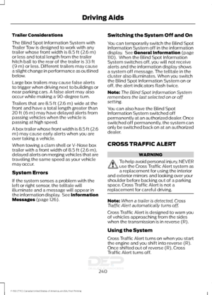 Page 243Trailer Considerations
The Blind Spot Information System with
Trailer Tow is designed to work with any
trailer whose front width is 8.5 ft (2.6 m)
or less and total length from the trailer
hitch ball to the rear of the trailer is 33 ft
(9 m) or less. Different trailers may cause
a slight change in performance as outlined
below.
Large box trailers may cause false alerts
to trigger when driving next to buildings or
near parking cars. A false alert may also
occur while making a 90-degree turn.
Trailers that...