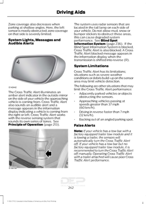 Page 245Zone coverage also decreases when
parking at shallow angles. Here, the left
sensor is mostly obstructed; zone coverage
on that side is severely limited.
System Lights, Messages and
Audible Alerts
The Cross Traffic Alert illuminates an
amber alert indicator in the outside mirror
on the side of your vehicle the approaching
vehicle is coming from. Cross Traffic Alert
also sounds an audible alert and a
message appears in the information
display indicating a vehicle is coming from
the right or left. Cross...