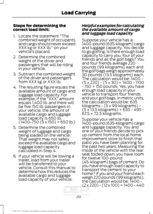 Page 254Steps for determining the
correct load limit:
1. Locate the statement "The
combined weight of occupants
and cargo should never exceed
XXX kg or XXX lb." on your
vehicle ’s placard.
2. Determine the combined
weight of the driver and
passengers that will be riding
in your vehicle.
3. Subtract the combined weight
of the driver and passengers
from XXX kg or XXX lb.
4. The resulting figure equals the
available amount of cargo and
luggage load capacity. For
example, if the  “XXX” amount
equals 1,400...