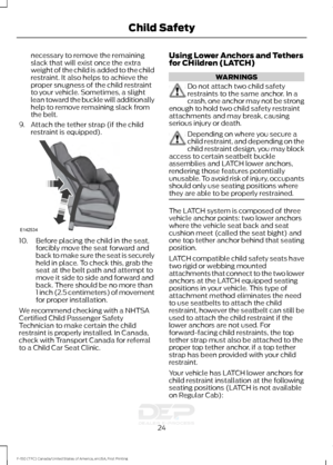 Page 27necessary to remove the remaining
slack that will exist once the extra
weight of the child is added to the child
restraint. It also helps to achieve the
proper snugness of the child restraint
to your vehicle. Sometimes, a slight
lean toward the buckle will additionally
help to remove remaining slack from
the belt.
9. Attach the tether strap (if the child restraint is equipped). 10. Before placing the child in the seat,
forcibly move the seat forward and
back to make sure the seat is securely
held in...