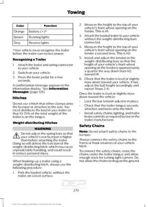 Page 282Function
Color
Battery (+)*
Orange
Running lights
Brown
Reverse lights
Grey
*Your vehicle must recognize the trailer
before the trailer can receive power.
Recognizing a Trailer
1. Attach the trailer and wiring connector
to your vehicle.
2. Switch on your vehicle.
3. Press the brake pedal for a few seconds.
A confirmation message appears in the
information display.  See Information
Messages (page 126).
Hitches
Do not use a hitch that either clamps onto
the bumper or attaches to the axle. You
must...