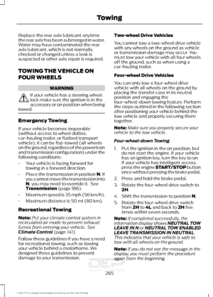 Page 288Replace the rear axle lubricant anytime
the rear axle has been submerged in water.
Water may have contaminated the rear
axle lubricant, which is not normally
checked or changed unless a leak is
suspected or other axle repair is required.
TOWING THE VEHICLE ON
FOUR WHEELS
WARNING
If your vehicle has a steering wheel
lock make sure the ignition is in the
accessory or on position when being
towed. Emergency Towing
If your vehicle becomes inoperable
(without access to wheel dollies,
car-hauling trailer, or...