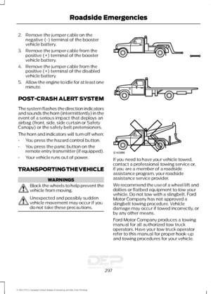 Page 3002. Remove the jumper cable on the
negative (-) terminal of the booster
vehicle battery.
3. Remove the jumper cable from the positive (+) terminal of the booster
vehicle battery.
4. Remove the jumper cable from the positive (+) terminal of the disabled
vehicle battery.
5. Allow the engine to idle for at least one
minute.
POST-CRASH ALERT SYSTEM
The system flashes the direction indicators
and sounds the horn (intermittently) in the
event of a serious impact that deploys an
airbag (front, side, side curtain...