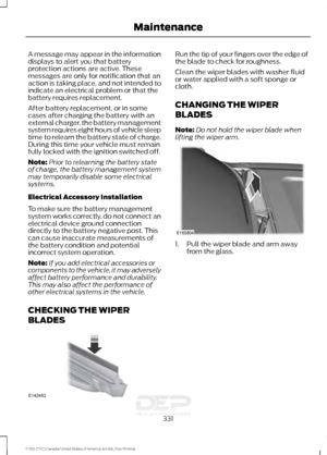 Page 334A message may appear in the information
displays to alert you that battery
protection actions are active. These
messages are only for notification that an
action is taking place, and not intended to
indicate an electrical problem or that the
battery requires replacement.
After battery replacement, or in some
cases after charging the battery with an
external charger, the battery management
system requires eight hours of vehicle sleep
time to relearn the battery state of charge.
During this time your...