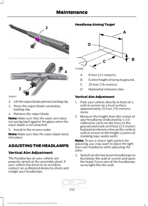 Page 3352.
Lift the wiper blade primary locking clip.
3. Press the wiper blade secondary locking clip.
4. Remove the wiper blade.
Note: Make sure that the wiper arm does
not spring back against the glass when the
wiper blade is not attached.
5. Install in the reverse order.
Note: Make sure that the wiper blade locks
into place.
ADJUSTING THE HEADLAMPS
Vertical Aim Adjustment
The headlamps on your vehicle are
properly aimed at the assembly plant. If
your vehicle has been in an accident,
contact an authorized...