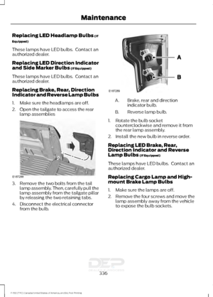 Page 339Replacing LED Headlamp Bulbs (If
Equipped)
These lamps have LED bulbs.  Contact an
authorized dealer.
Replacing LED Direction Indicator
and Side Marker Bulbs
 (If Equipped)
These lamps have LED bulbs.  Contact an
authorized dealer.
Replacing Brake, Rear, Direction
Indicator and Reverse Lamp Bulbs
1. Make sure the headlamps are off.
2. Open the tailgate to access the rear lamp assemblies 3. Remove the two bolts from the tail
lamp assembly. Then, carefully pull the
lamp assembly from the tailgate pillar
by...