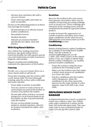 Page 348•
Remove dust and loose dirt with a
vacuum cleaner.
• Clean and treat spills and stains as
soon as possible.
Do not use the following products as these
may damage the leather:
• Oil and petroleum or silicone-based
leather conditioners.
• Household cleaners.
• Alcohol solutions.
• Solvents or cleaners intended
specifically for rubber, vinyl and
plastics.
With King Ranch Edition
Your vehicle has seating covered in
premium, top-grain leather that is
extremely durable, but still requires special
care and...