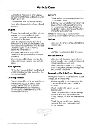 Page 350•
Lubricate all hood, door and luggage
compartment hinges and latches with
a light grade oil.
• Cover interior trim to prevent fading.
• Keep all rubber parts free from oil and
solvents.
Engine
• Change the engine oil and filter prior to
storage because used engine oil
contains contaminates which may
cause engine damage.
• Start the engine every 15 days for a
minimum of 15 minutes. Run at fast idle
with the climate controls set to defrost
until the engine reaches normal
operating temperature.
• With your...