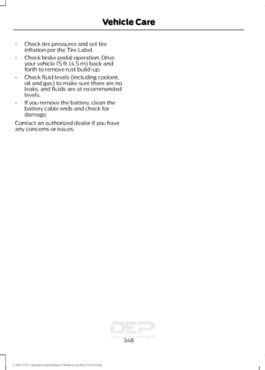 Page 351•
Check tire pressures and set tire
inflation per the Tire Label.
• Check brake pedal operation. Drive
your vehicle 15 ft (4.5 m) back and
forth to remove rust build-up.
• Check fluid levels (including coolant,
oil and gas) to make sure there are no
leaks, and fluids are at recommended
levels.
• If you remove the battery, clean the
battery cable ends and check for
damage.
Contact an authorized dealer if you have
any concerns or issues.
348
F-150 (TFC) Canada/United States of America, enUSA, First...