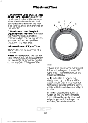 Page 360C.
Maximum Load Dual lb (kg)
at psi (kPa) cold: Indicates the
maximum load and tire pressure
when the tire is used as a dual;
defined as four tires on the rear
axle (a total of six or more tires on
the vehicle).
D. Maximum Load Single lb
(kg) at psi (kPa) cold:
 Indicates
the maximum load and tire
pressure when the tire is used as
a single; defined as two tires
(total) on the rear axle.
Information on T Type Tires
T145/80D16 is an example of a
tire size.
Note: The temporary tire size for
your vehicle may...