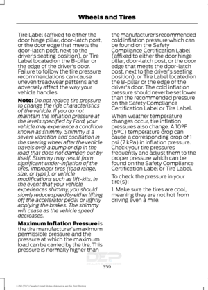 Page 362Tire Label (affixed to either the
door hinge pillar, door-latch post,
or the door edge that meets the
door-latch post, next to the
driver's seating position), or Tire
Label located on the B-pillar or
the edge of the driver's door.
Failure to follow the tire pressure
recommendations can cause
uneven treadwear patterns and
adversely affect the way your
vehicle handles.
Note:
Do not reduce tire pressure
to change the ride characteristics
of the vehicle. If you do not
maintain the inflation pressure...