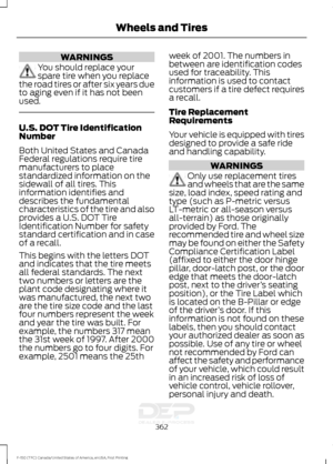 Page 365WARNINGS
You should replace your
spare tire when you replace
the road tires or after six years due
to aging even if it has not been
used. U.S. DOT Tire Identification
Number
Both United States and Canada
Federal regulations require tire
manufacturers to place
standardized information on the
sidewall of all tires. This
information identifies and
describes the fundamental
characteristics of the tire and also
provides a U.S. DOT Tire
Identification Number for safety
standard certification and in case
of a...