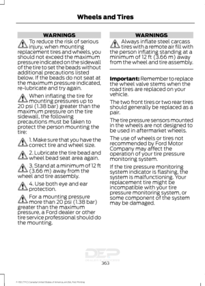 Page 366WARNINGS
To reduce the risk of serious
injury, when mounting
replacement tires and wheels, you
should not exceed the maximum
pressure indicated on the sidewall
of the tire to set the beads without
additional precautions listed
below. If the beads do not seat at
the maximum pressure indicated,
re-lubricate and try again. When inflating the tire for
mounting pressures up to
20 psi (1.38 bar) greater than the
maximum pressure on the tire
sidewall, the following
precautions must be taken to
protect the...