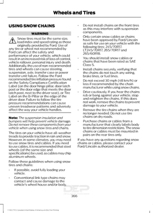 Page 369USING SNOW CHAINS
WARNING
Snow tires must be the same size,
load index and speed rating as those
originally provided by Ford. Use of
any tire or wheel not recommended by
Ford can affect the safety and
performance of your vehicle, which could
result in an increased risk of loss of control,
vehicle rollover, personal injury and death.
Additionally, the use of non-recommended
tires and wheels can cause steering,
suspension, axle, transfer case or power
transfer unit failure. Follow the Ford
recommended tire...