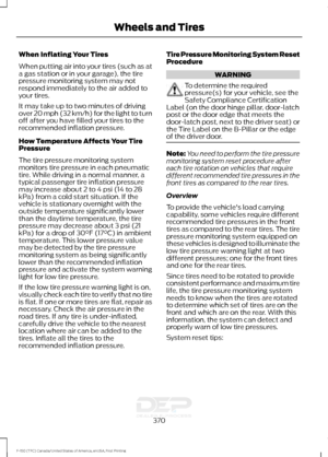 Page 373When Inflating Your Tires
When putting air into your tires (such as at
a gas station or in your garage), the tire
pressure monitoring system may not
respond immediately to the air added to
your tires.
It may take up to two minutes of driving
over 20 mph (32 km/h) for the light to turn
off after you have filled your tires to the
recommended inflation pressure.
How Temperature Affects Your Tire
Pressure
The tire pressure monitoring system
monitors tire pressure in each pneumatic
tire. While driving in a...