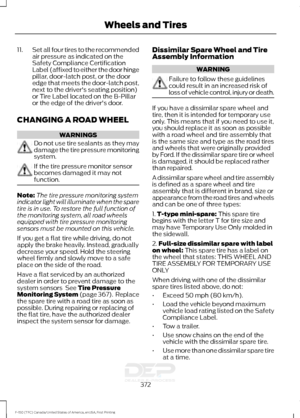 Page 37511.
Set all four tires to the recommended
air pressure as indicated on the
Safety Compliance Certification
Label (affixed to either the door hinge
pillar, door-latch post, or the door
edge that meets the door-latch post,
next to the driver's seating position)
or Tire Label located on the B-Pillar
or the edge of the driver's door.
CHANGING A ROAD WHEEL WARNINGS
Do not use tire sealants as they may
damage the tire pressure monitoring
system.
If the tire pressure monitor sensor
becomes damaged it...