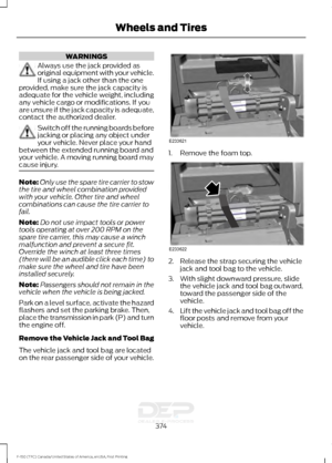 Page 377WARNINGS
Always use the jack provided as
original equipment with your vehicle.
If using a jack other than the one
provided, make sure the jack capacity is
adequate for the vehicle weight, including
any vehicle cargo or modifications. If you
are unsure if the jack capacity is adequate,
contact the authorized dealer. Switch off the running boards before
jacking or placing any object under
your vehicle. Never place your hand
between the extended running board and
your vehicle. A moving running board may...