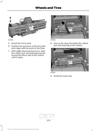 Page 3825. Install the fuel funnel.
6. Position the jack base so the key hole
slots align with the posts in the floor.
7. With slight downward pressure, slide the vehicle jack and tool bag inwards
toward the driver side of the vehicle
until it stops. 8. Secure the strap the holds the vehicle
jack and tool bag to the vehicle. 9. Install the foam top.
379
F-150 (TFC) Canada/United States of America, enUSA, First Printing Wheels and TiresE233623 E233622 E233621   