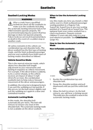 Page 40Seatbelt Locking Modes
WARNING
After a crash, have a qualified
technician check all the seatbelts to
make sure the seatbelts including
the automatic locking retractor feature for
child restraints operate properly. We
recommend replacing any system that has
damage or does not operate properly.
Failure to do so can result in personal injury
or death in the event of a sudden stop or
another crash. All safety restraints in the vehicle are
combination lap and shoulder belts. The
driver seatbelt has the first...