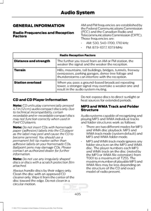 Page 408GENERAL INFORMATION
Radio Frequencies and Reception
Factors
AM and FM frequencies are established by
the Federal Communications Commission
(FCC) and the Canadian Radio and
Telecommunications Commission (CRTC).
Those frequencies are:
•
AM: 530, 540-1700, 1710 kHz
• FM: 87.9-107.7, 107.9 MHz Radio Reception Factors
The further you travel from an AM or FM station, the
weaker the signal and the weaker the reception.
Distance and strength
Hills, mountains, tall buildings, bridges, tunnels, freeway
overpasses,...