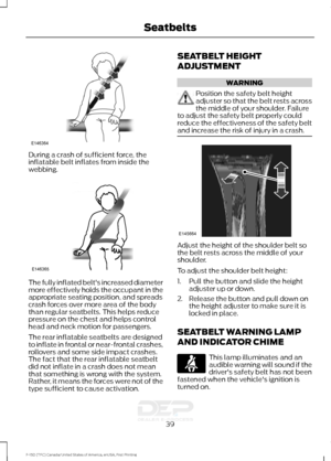 Page 42During a crash of sufficient force, the
inflatable belt inflates from inside the
webbing.
The fully inflated belt's increased diameter
more effectively holds the occupant in the
appropriate seating position, and spreads
crash forces over more area of the body
than regular seatbelts. This helps reduce
pressure on the chest and helps control
head and neck motion for passengers.
The rear inflatable seatbelts are designed
to inflate in frontal or near-frontal crashes,
rollovers and some side impact...