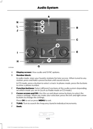 Page 412Display screen: View audio and SYNC options.
A
Number block:
B
In radio mode, store your favorite stations for later access. When tuned to any
station, press and hold a preset button until sound returns.
In CD mode, press a button to select a track. In phone mode, press the buttons
to enter a phone number.
Function buttons:
 Select different functions of the audio system depending
on which mode you are in (such as Radio mode or CD mode).
C
Cursor arrows and OK:
 Use the up and down arrow buttons to...