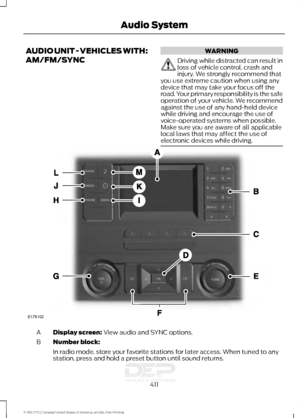 Page 414AUDIO UNIT - VEHICLES WITH:
AM/FM/SYNC WARNING
Driving while distracted can result in
loss of vehicle control, crash and
injury. We strongly recommend that
you use extreme caution when using any
device that may take your focus off the
road. Your primary responsibility is the safe
operation of your vehicle. We recommend
against the use of any hand-held device
while driving and encourage the use of
voice-operated systems when possible.
Make sure you are aware of all applicable
local laws that may affect...