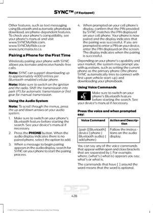 Page 431Other features, such as text messaging
using Bluetooth and automatic phonebook
download, are phone-dependent features.
To check your phone's compatibility, see
your phone's manual and visit
www.SYNCMyRide.com,
www.SYNCMyRide.ca or
www.syncmaroute.ca.
Pairing a Phone for the First Time
Wirelessly pairing your phone with SYNC
allows you to make and receive hands-free
calls.
Note:
SYNC can support downloading up
to approximately 4000 entries per
Bluetooth-enabled cellular phone.
Note: Make sure to...