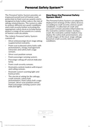 Page 47The Personal Safety System provides an
improved overall level of frontal crash
protection to front seat occupants and is
designed to help further reduce the risk of
airbag-related injuries. The system is able
to analyze different occupant conditions
and crash severity before activating the
appropriate safety devices to help better
protect a range of occupants in a variety
of frontal crash situations.
The Vehicle Personal Safety System
consists of:
•
Driver and passenger dual-stage airbag
supplemental...