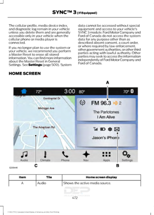 Page 475The cellular profile, media device index,
and diagnostic log remain in your vehicle
unless you delete them and are generally
accessible only in your vehicle when the
cellular phone or media player is
connected.
If you no longer plan to use the system or
your vehicle, we recommend you perform
a Master Reset to erase all stored
information. You can find more information
about the Master Reset in General
Settings.  See Settings (page 509).  System
data cannot be accessed without special
equipment and access...