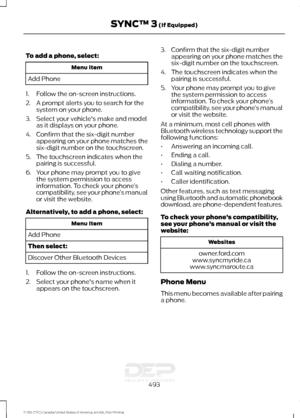 Page 496To add a phone, select:
Menu Item
Add Phone
1. Follow the on-screen instructions.
2. A prompt alerts you to search for the system on your phone.
3. Select your vehicle's make and model as it displays on your phone.
4. Confirm that the six-digit number appearing on your phone matches the
six-digit number on the touchscreen.
5. The touchscreen indicates when the pairing is successful.
6. Your phone may prompt you to give the system permission to access
information. To check your phone ’s
compatibility,...