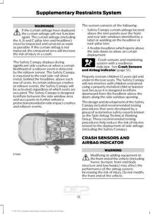 Page 54WARNINGS
If the curtain airbags have deployed,
the curtain airbags will not function
again. The curtain airbags (including
the A, B and C pillar trim and headliner)
must be inspected and serviced as soon
as possible. If the curtain airbag is not
replaced, the unrepaired area will increase
the risk of injury in a crash. The Safety Canopy deploys during
significant side crashes or when a certain
likelihood of a rollover event is detected
by the rollover sensor. The Safety Canopy
is mounted to the roof...