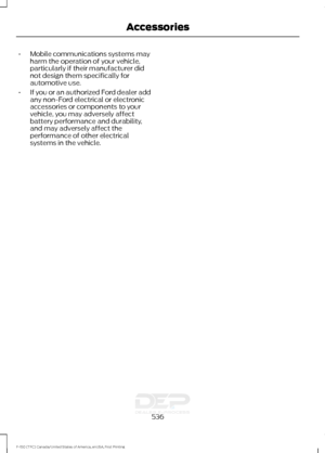 Page 539•
Mobile communications systems may
harm the operation of your vehicle,
particularly if their manufacturer did
not design them specifically for
automotive use.
• If you or an authorized Ford dealer add
any non-Ford electrical or electronic
accessories or components to your
vehicle, you may adversely affect
battery performance and durability,
and may adversely affect the
performance of other electrical
systems in the vehicle.
536
F-150 (TFC) Canada/United States of America, enUSA, First Printing...