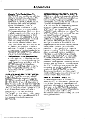 Page 563•
Links to Third Party Sites: The
SOFTWARE may provide you with the
ability to link to third party sites. The
third party sites are not under the
control of FORD MOTOR COMPANY,
its affiliates and/or its designated
agent. Neither FORD MOTOR
COMPANY nor its affiliates nor its
designated agent are responsible for
(I) the contents of any third party sites,
any links contained in third party sites,
or any changes or updates to third
party sites, or (ii) webcasting or any
other form of transmission received...